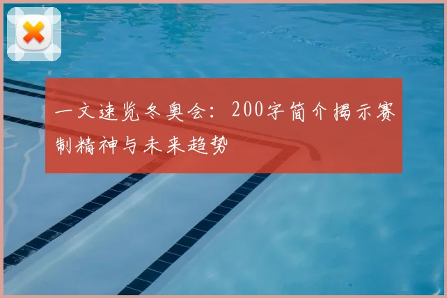 一文速览冬奥会：200字简介揭示赛制精神与未来趋势