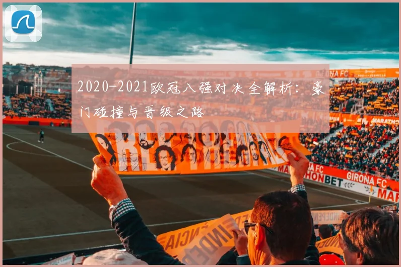 2020-2021欧冠八强对决全解析：豪门碰撞与晋级之路
