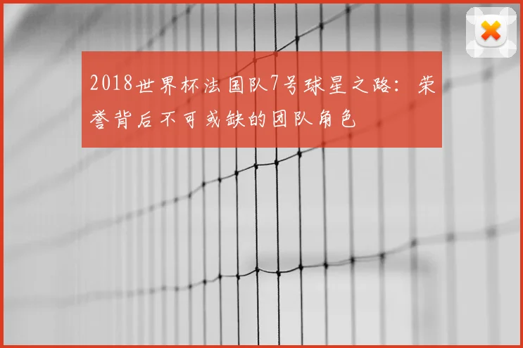 2018世界杯法国队7号球星之路：荣誉背后不可或缺的团队角色