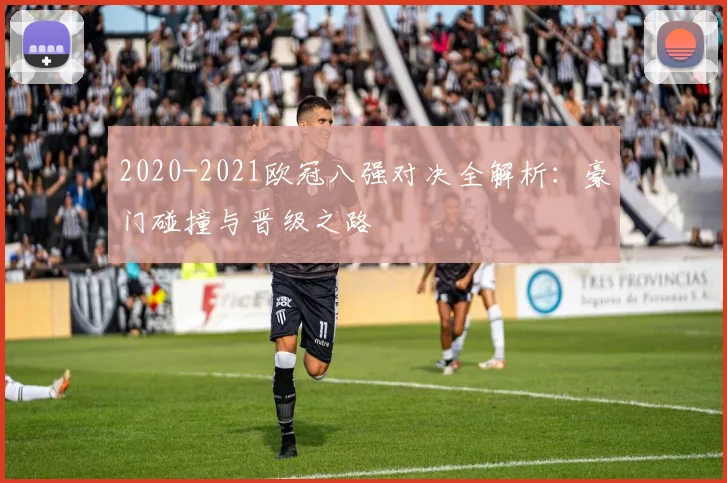 2020-2021欧冠八强对决全解析：豪门碰撞与晋级之路