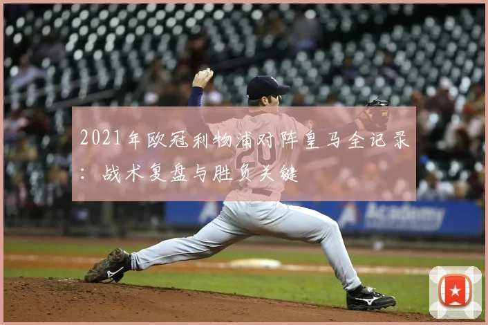 2021年欧冠利物浦对阵皇马全记录：战术复盘与胜负关键