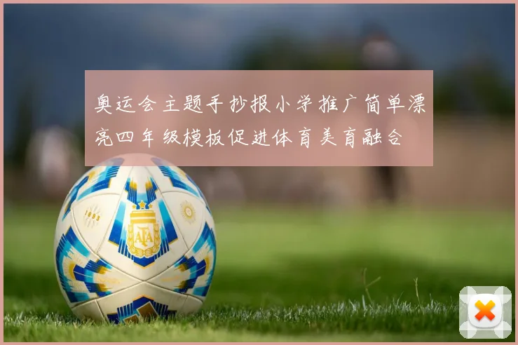 奥运会主题手抄报小学推广简单漂亮四年级模板促进体育美育融合