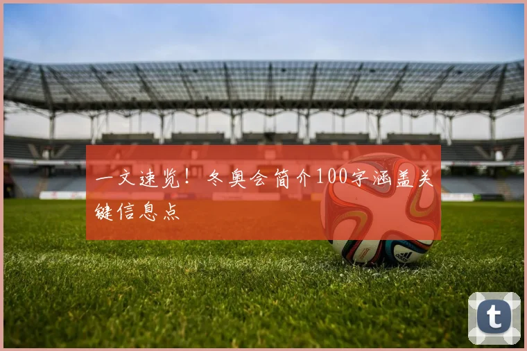 一文速览！冬奥会简介100字涵盖关键信息点