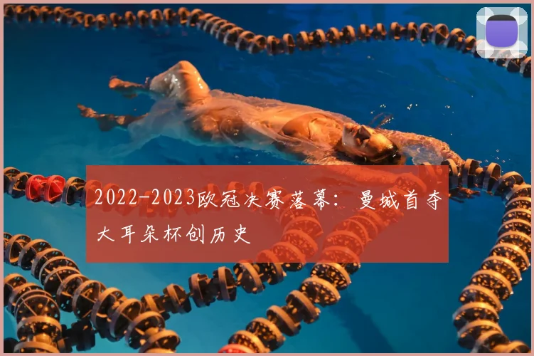 2022-2023欧冠决赛落幕：曼城首夺大耳朵杯创历史