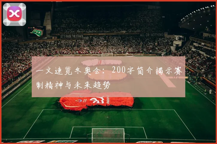 一文速览冬奥会：200字简介揭示赛制精神与未来趋势