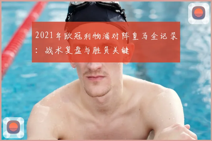 2021年欧冠利物浦对阵皇马全记录：战术复盘与胜负关键